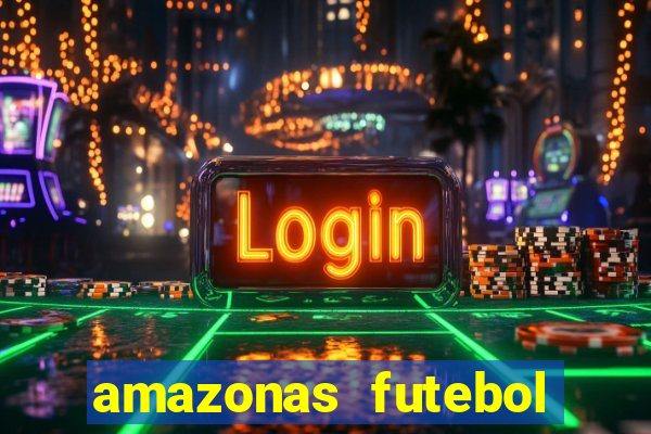 amazonas futebol clube onde assistir